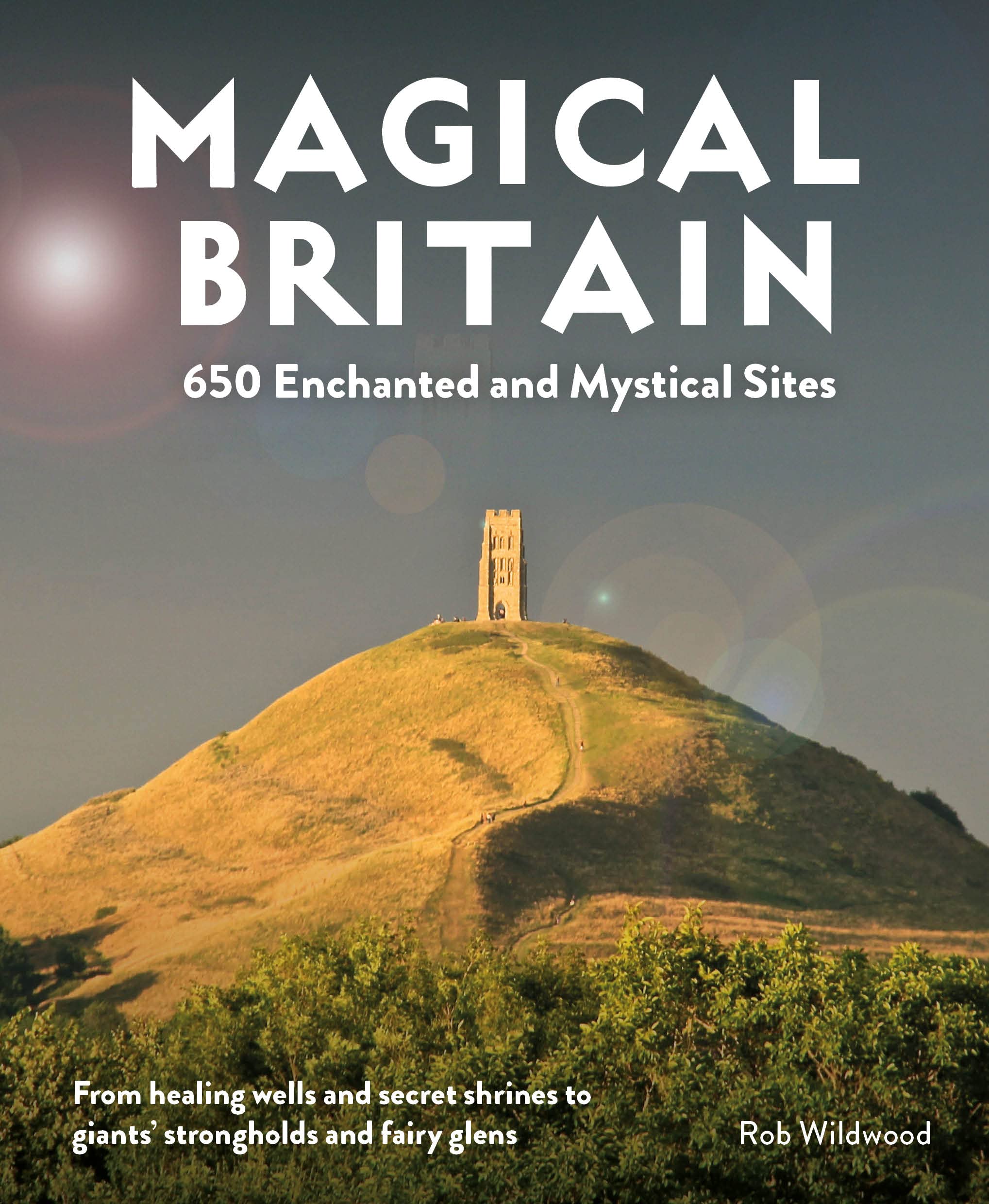 Magical Britain: 650 Enchanted and Mystical Sites by Rob Wildwood