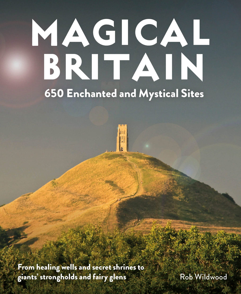Magical Britain: 650 Enchanted and Mystical Sites by Rob Wildwood