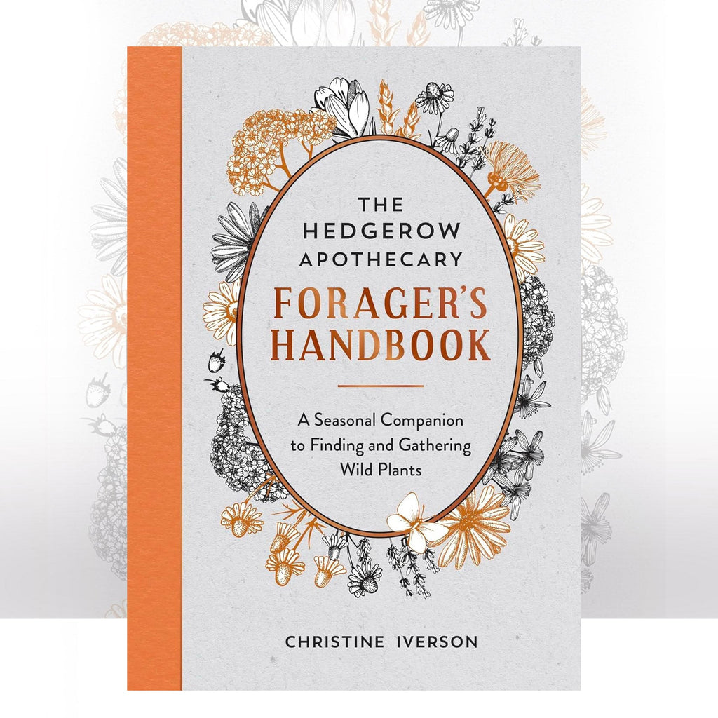 The Hedgerow Apothecary Forager's Handbook: A Seasonal Companion to Finding and Gathering Wild Plants by Christine Iverson