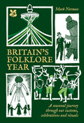 Britain’s Folklore Year: A Seasonal Journey Through Our Customs, Celebrations and Rituals by Mark Norman