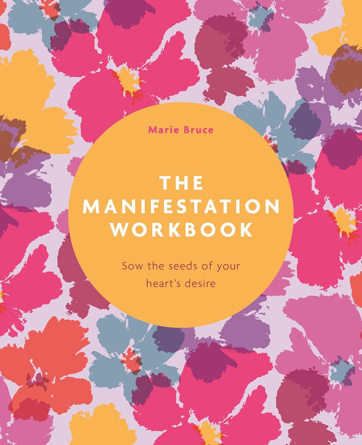 The Manifestation Workbook: Sow the Seeds of Your Heart's Desire by Marie Bruce